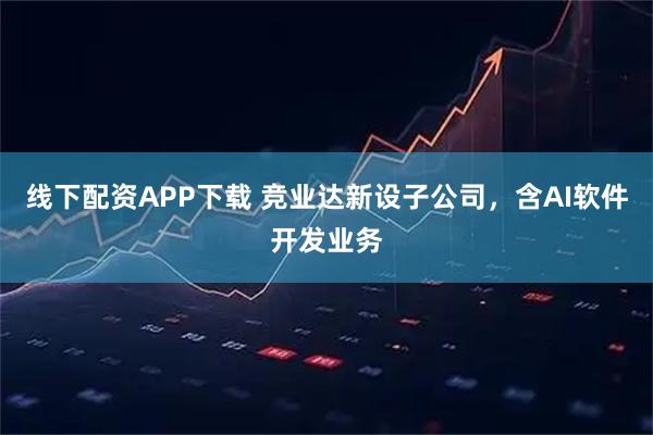 线下配资APP下载 竞业达新设子公司，含AI软件开发业务