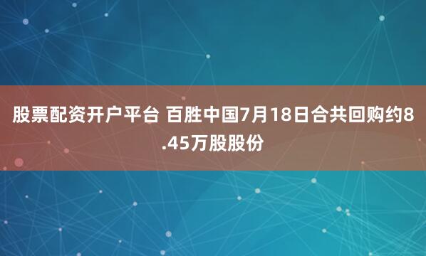 股票配资开户平台 百胜中国7月18日合共回购约8.45万股股份