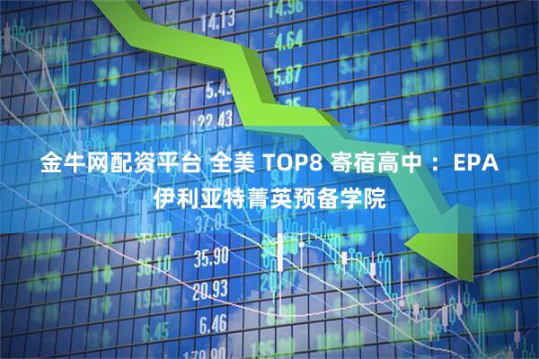 金牛网配资平台 全美 TOP8 寄宿高中 ：EPA伊利亚特菁英预备学院