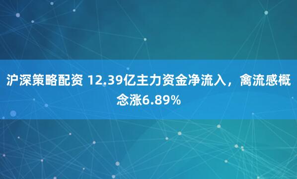 沪深策略配资 12.39亿主力资金净流入，禽流感概念涨6.89%