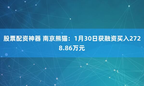 股票配资神器 南京熊猫：1月30日获融资买入2728.86万元