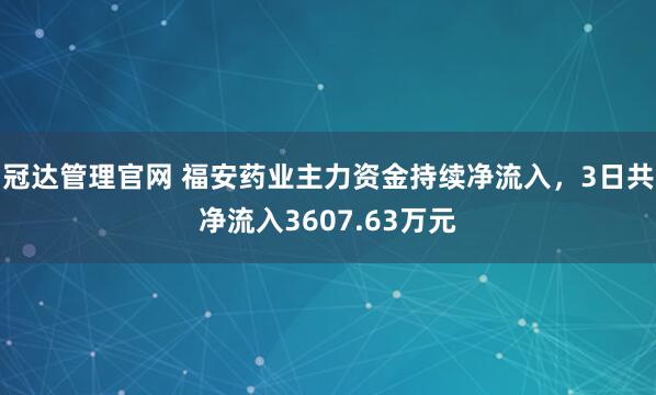 冠达管理官网 福安药业主力资金持续净流入，3日共净流入3607.63万元