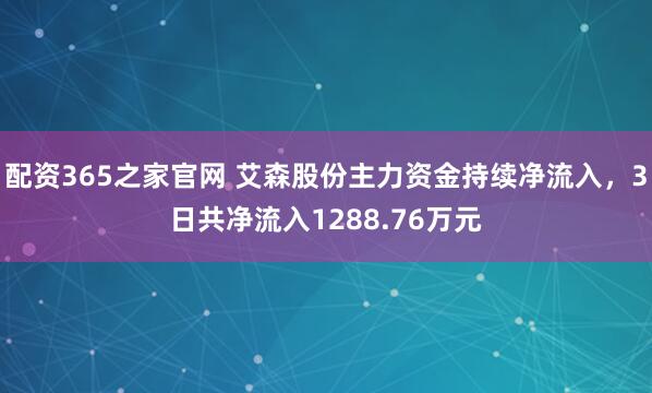 配资365之家官网 艾森股份主力资金持续净流入，3日共净流入1288.76万元