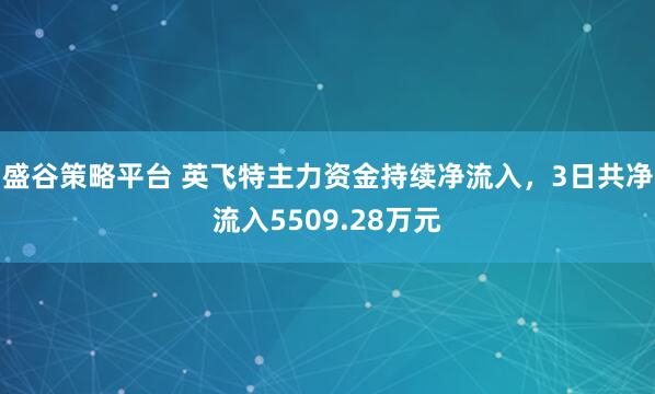 盛谷策略平台 英飞特主力资金持续净流入，3日共净流入5509.28万元