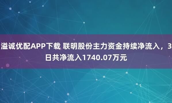 溢诚优配APP下载 联明股份主力资金持续净流入，3日共净流入1740.07万元