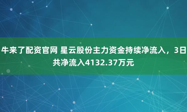 牛来了配资官网 星云股份主力资金持续净流入，3日共净流入4132.37万元