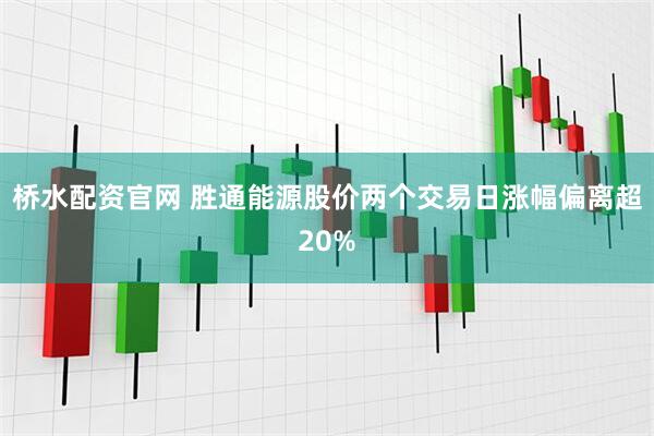 桥水配资官网 胜通能源股价两个交易日涨幅偏离超20%